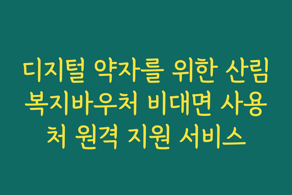 디지털 약자를 위한 산림복지바우처 비대면 사용처 원격 지원 서비스