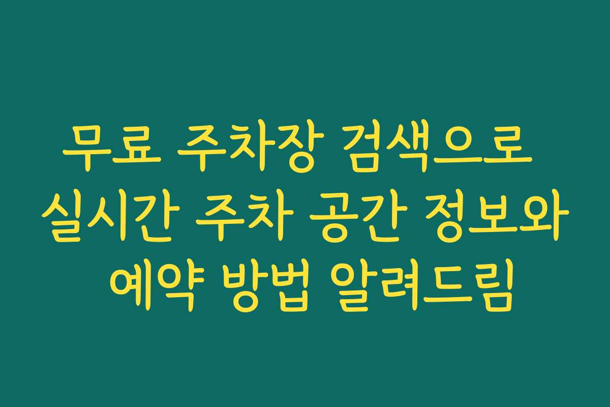 무료 주차장 검색으로 실시간 주차 공간 정보와 예약 방법 알려드림
