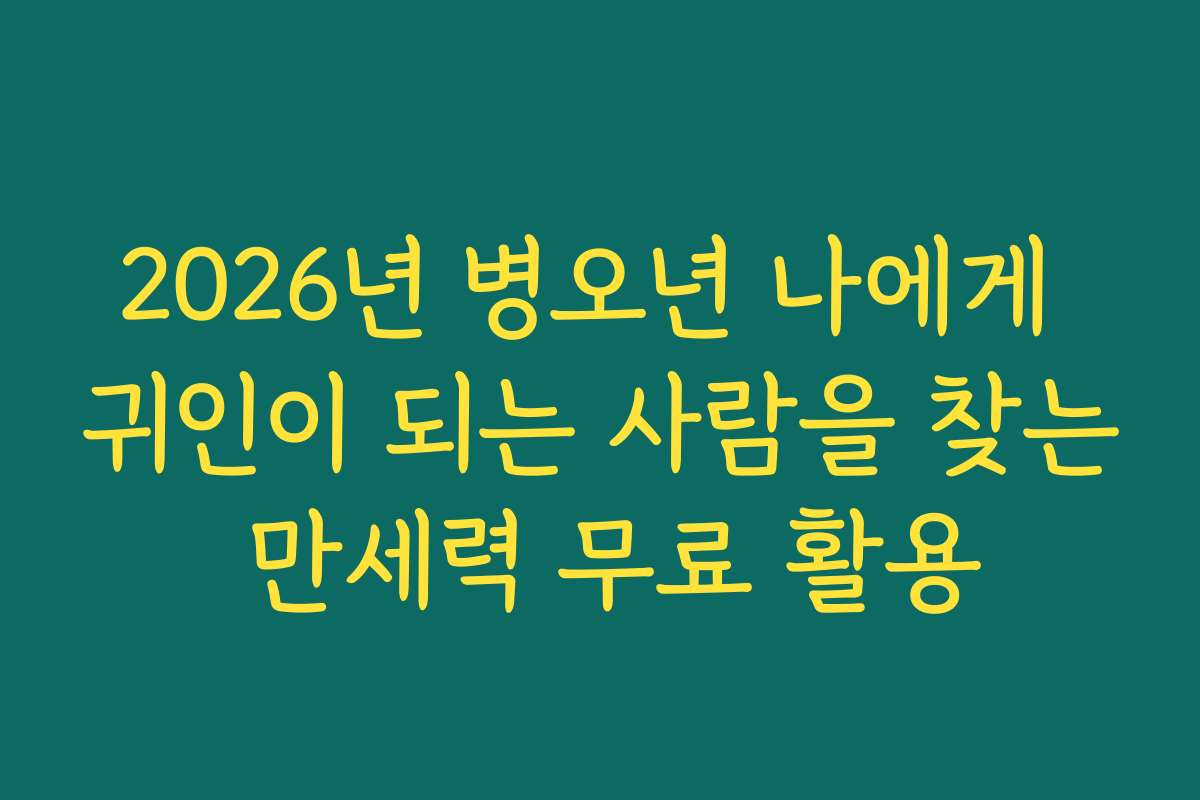 2026년 병오년 나에게 귀인이 되는 사람을 찾는 만세력 무료 활용