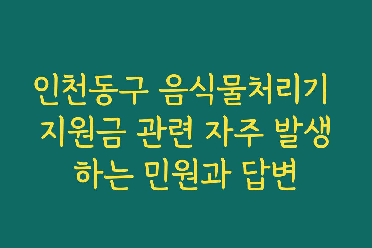 인천동구 음식물처리기 지원금 관련 자주 발생하는 민원과 답변