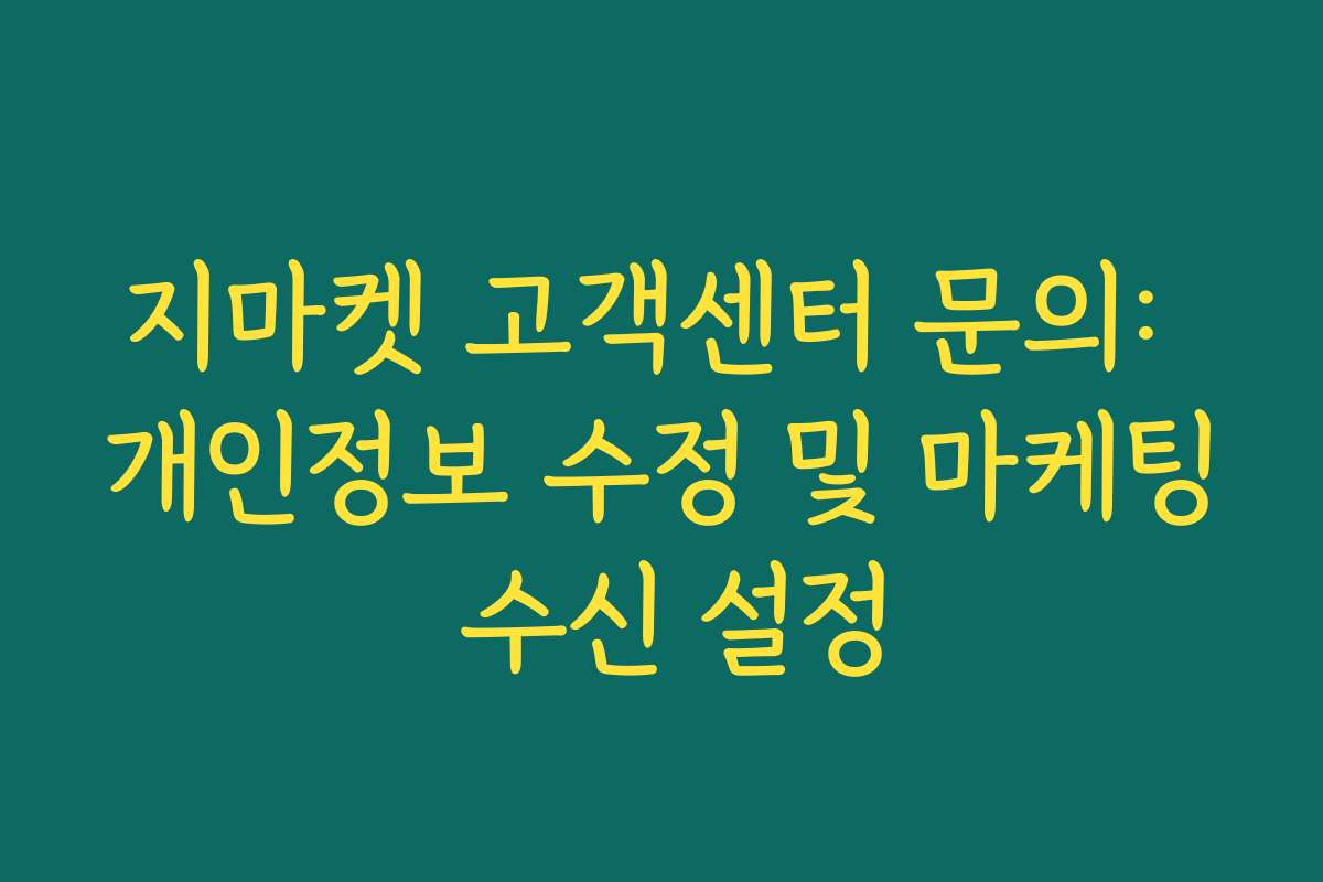 지마켓 고객센터 문의: 개인정보 수정 및 마케팅 수신 설정
