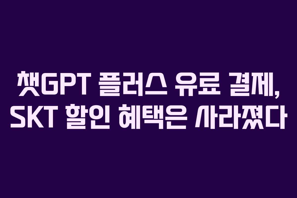 챗GPT 플러스 유료 결제, SKT 할인 혜택은 사라졌다