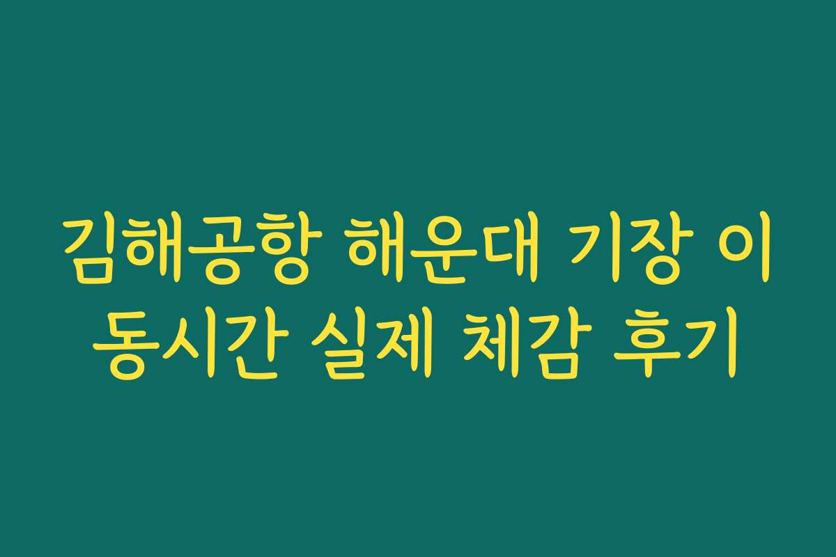 김해공항 해운대 기장 이동시간 실제 체감 후기