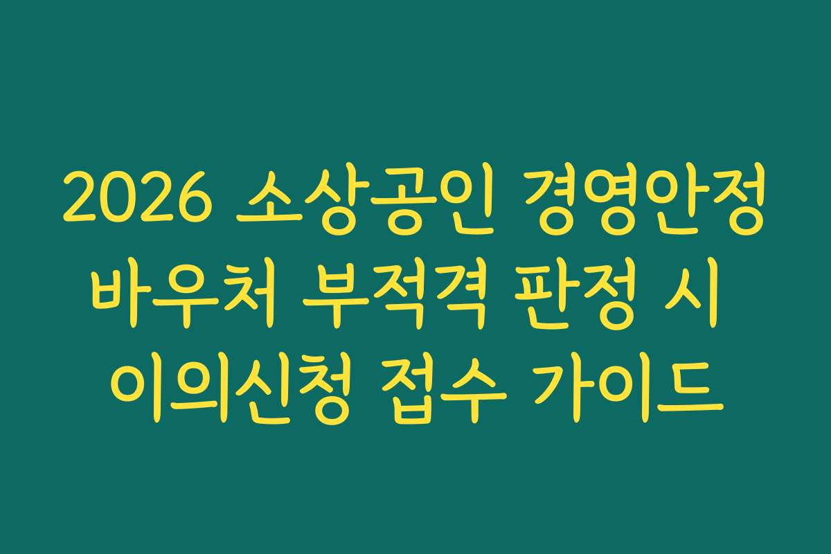 2026 소상공인 경영안정바우처 부적격 판정 시 이의신청 접수 가이드