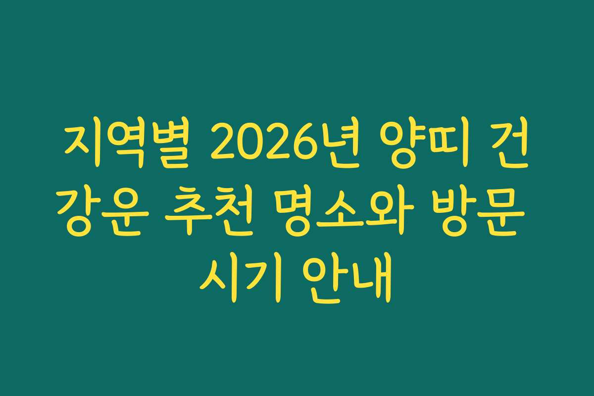지역별 2026년 양띠 건강운 추천 명소와 방문 시기 안내