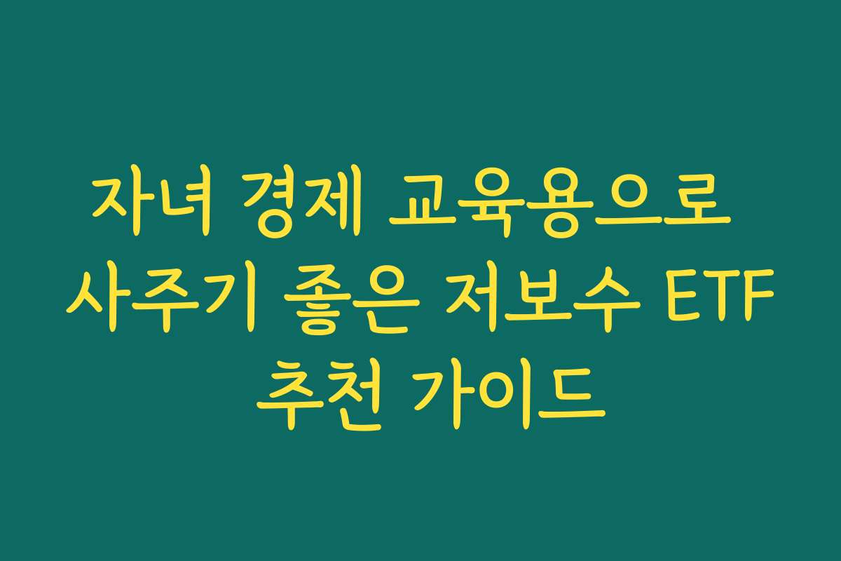 자녀 경제 교육용으로 사주기 좋은 저보수 ETF 추천 가이드