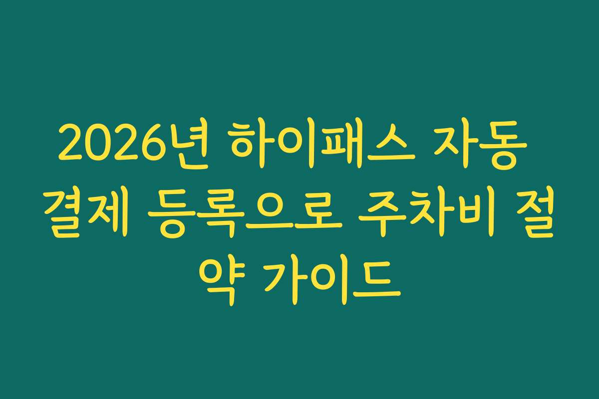 2026년 하이패스 자동 결제 등록으로 주차비 절약 가이드