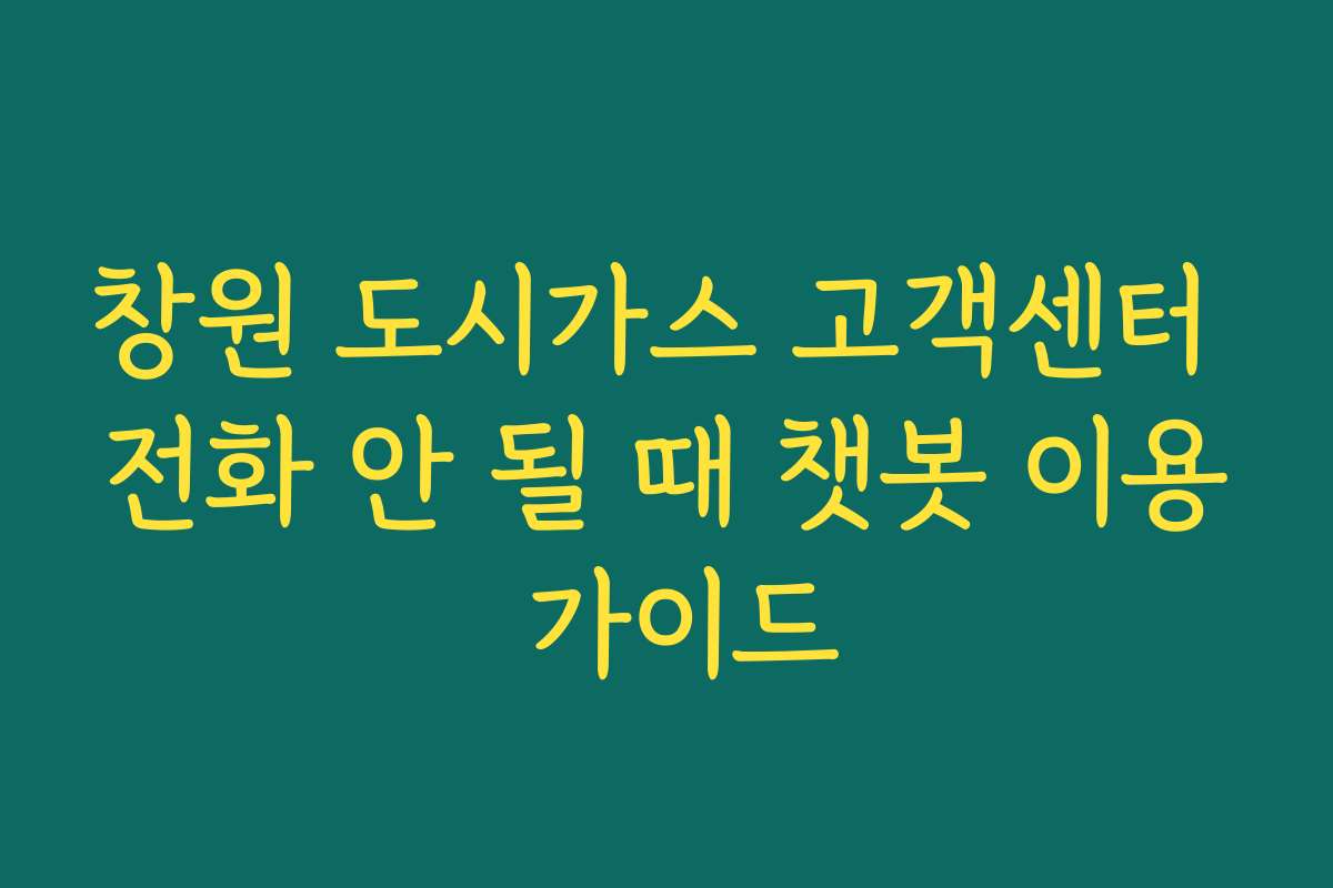 창원 도시가스 고객센터 전화 안 될 때 챗봇 이용 가이드