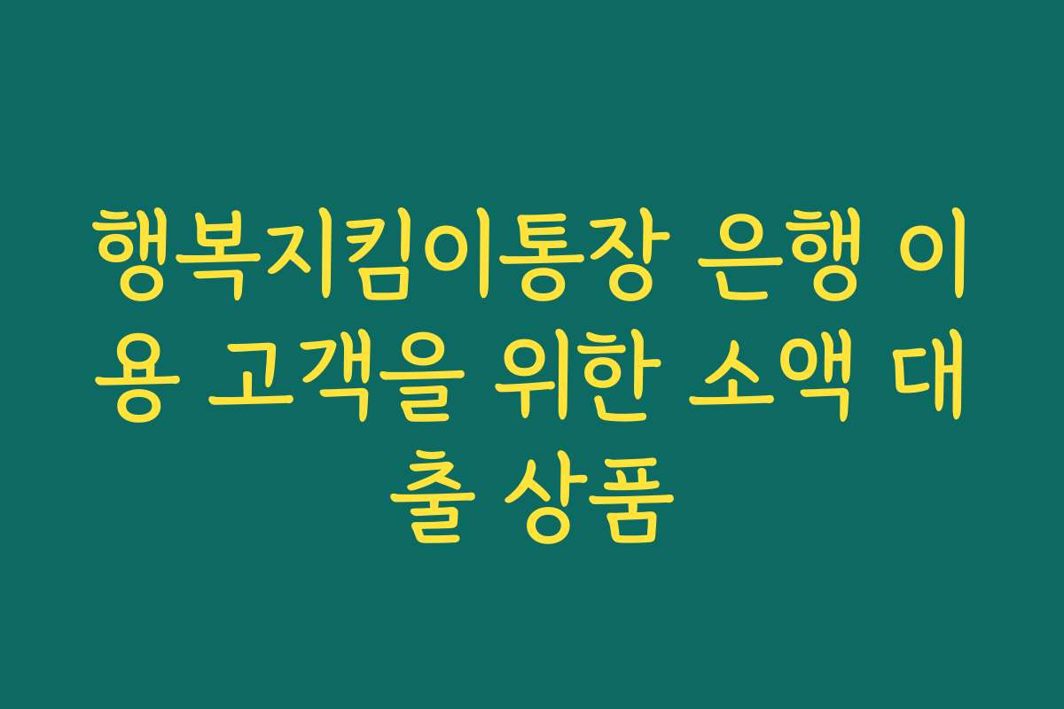 행복지킴이통장 은행 이용 고객을 위한 소액 대출 상품