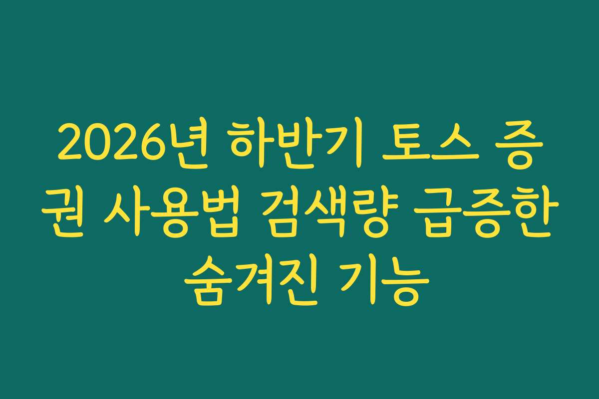 2026년 하반기 토스 증권 사용법 검색량 급증한 숨겨진 기능