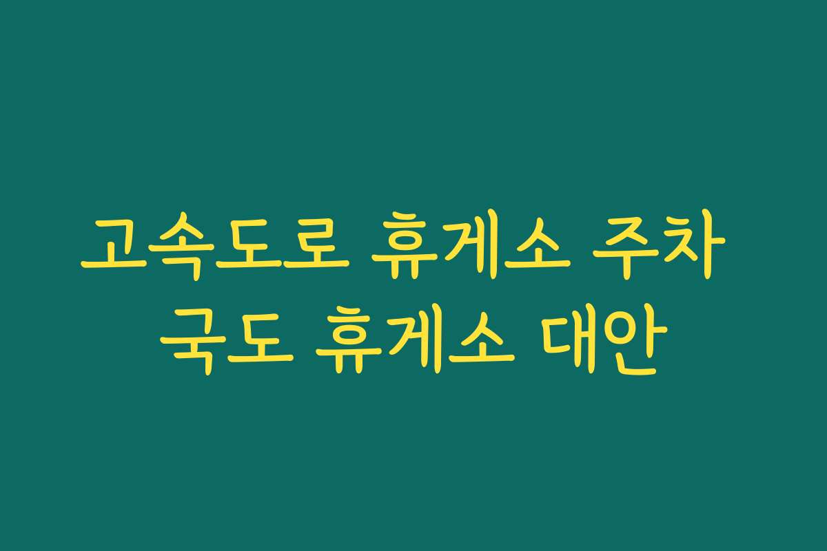고속도로 휴게소 주차 국도 휴게소 대안