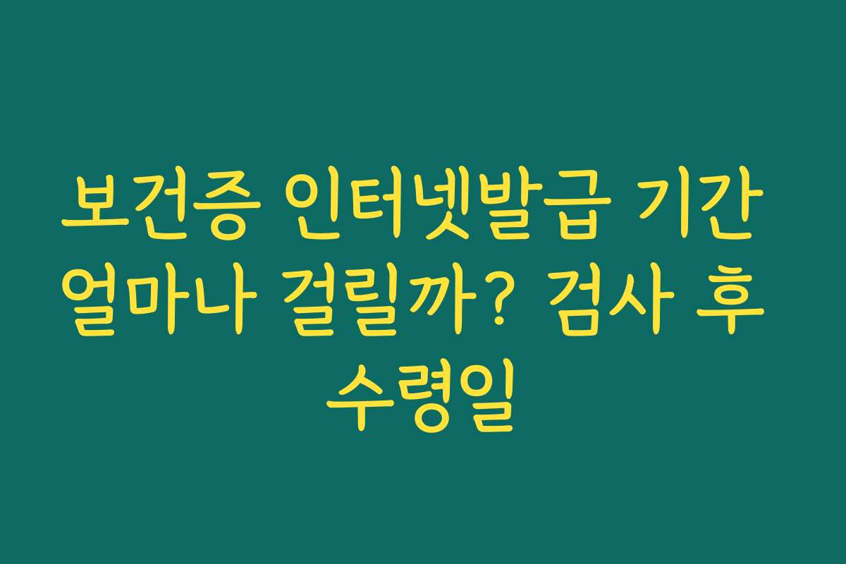 보건증 인터넷발급 기간 얼마나 걸릴까? 검사 후 수령일