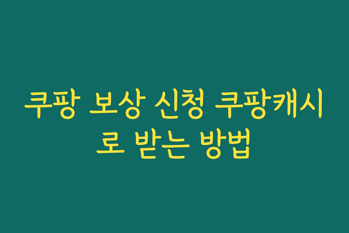쿠팡 보상 신청 쿠팡캐시로 받는 방법