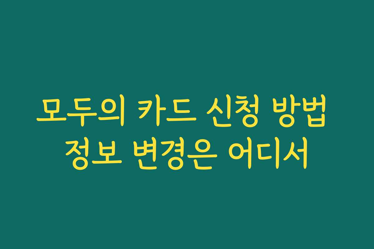 모두의 카드 신청 방법 정보 변경은 어디서