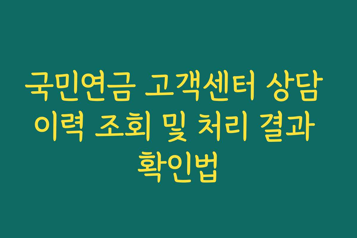 국민연금 고객센터 상담 이력 조회 및 처리 결과 확인법