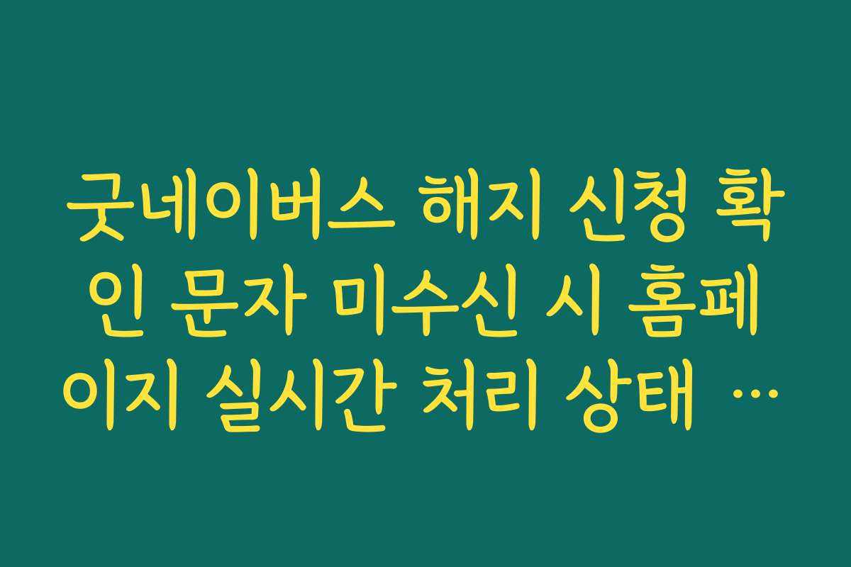 굿네이버스 해지 신청 확인 문자 미수신 시 홈페이지 실시간 처리 상태 조회법