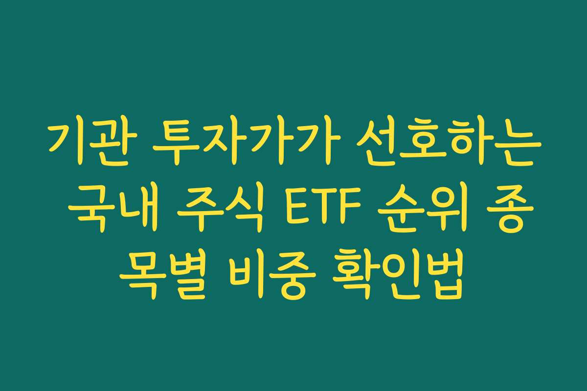 기관 투자가가 선호하는 국내 주식 ETF 순위 종목별 비중 확인법