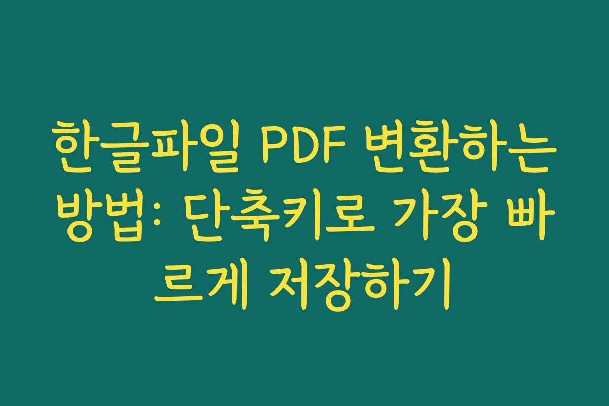 한글파일 PDF 변환하는방법: 단축키로 가장 빠르게 저장하기