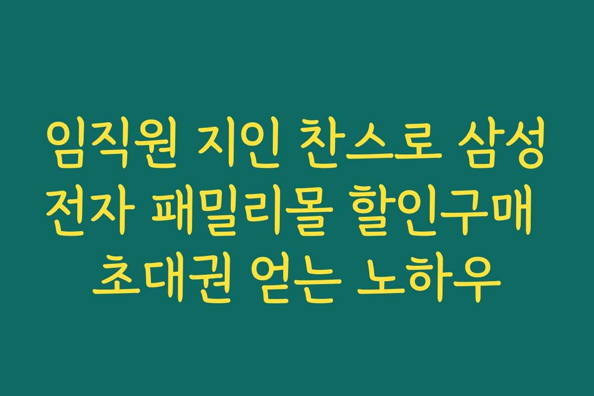 임직원 지인 찬스로 삼성전자 패밀리몰 할인구매 초대권 얻는 노하우
