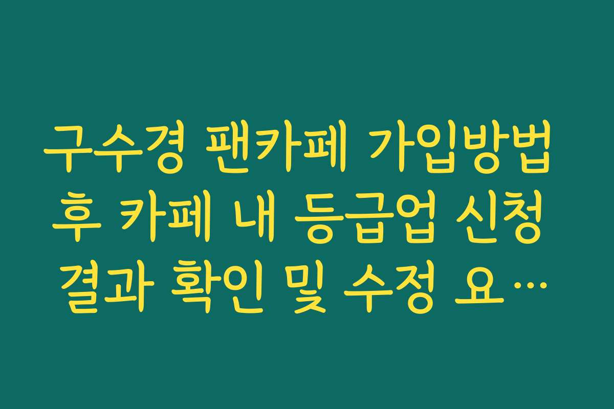 구수경 팬카페 가입방법 후 카페 내 등급업 신청 결과 확인 및 수정 요청법