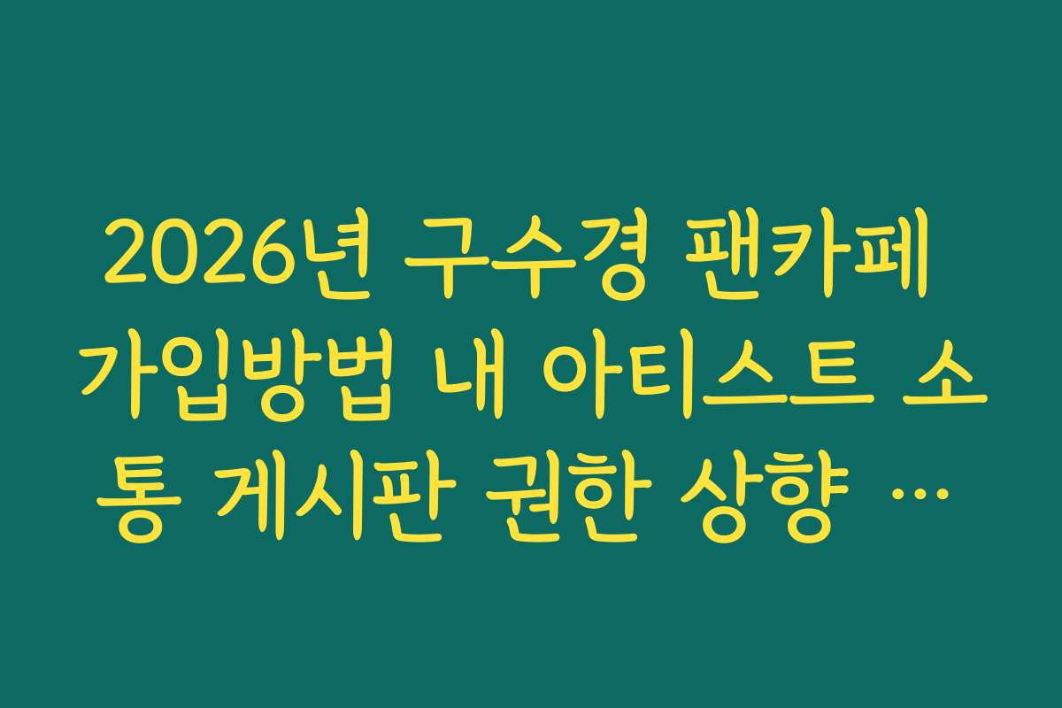 2026년 구수경 팬카페 가입방법 내 아티스트 소통 게시판 권한 상향 가이드