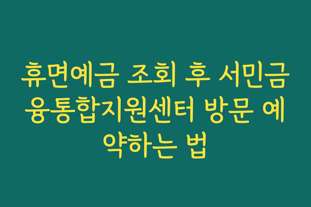 휴면예금 조회 후 서민금융통합지원센터 방문 예약하는 법