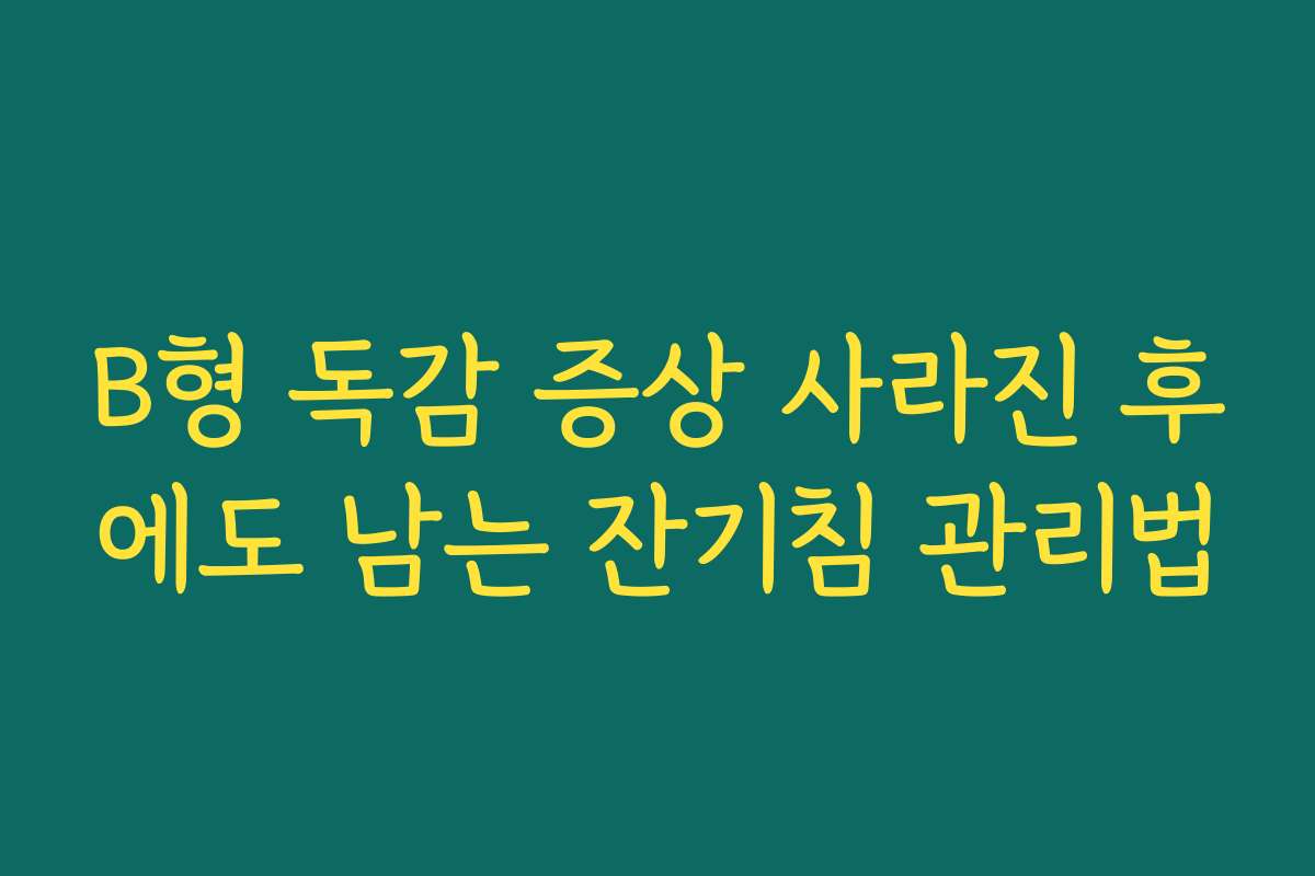 B형 독감 증상 사라진 후에도 남는 잔기침 관리법
