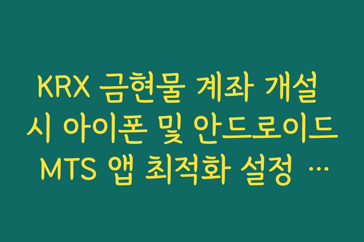 KRX 금현물 계좌 개설 시 아이폰 및 안드로이드 MTS 앱 최적화 설정 방법