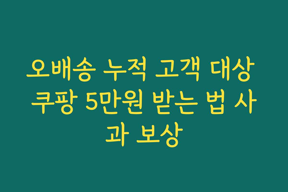 오배송 누적 고객 대상 쿠팡 5만원 받는 법 사과 보상