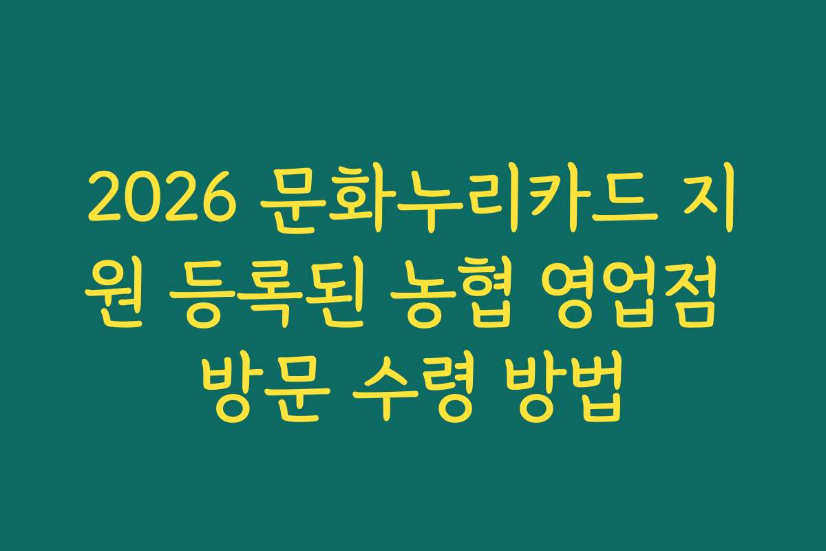2026 문화누리카드 지원 등록된 농협 영업점 방문 수령 방법