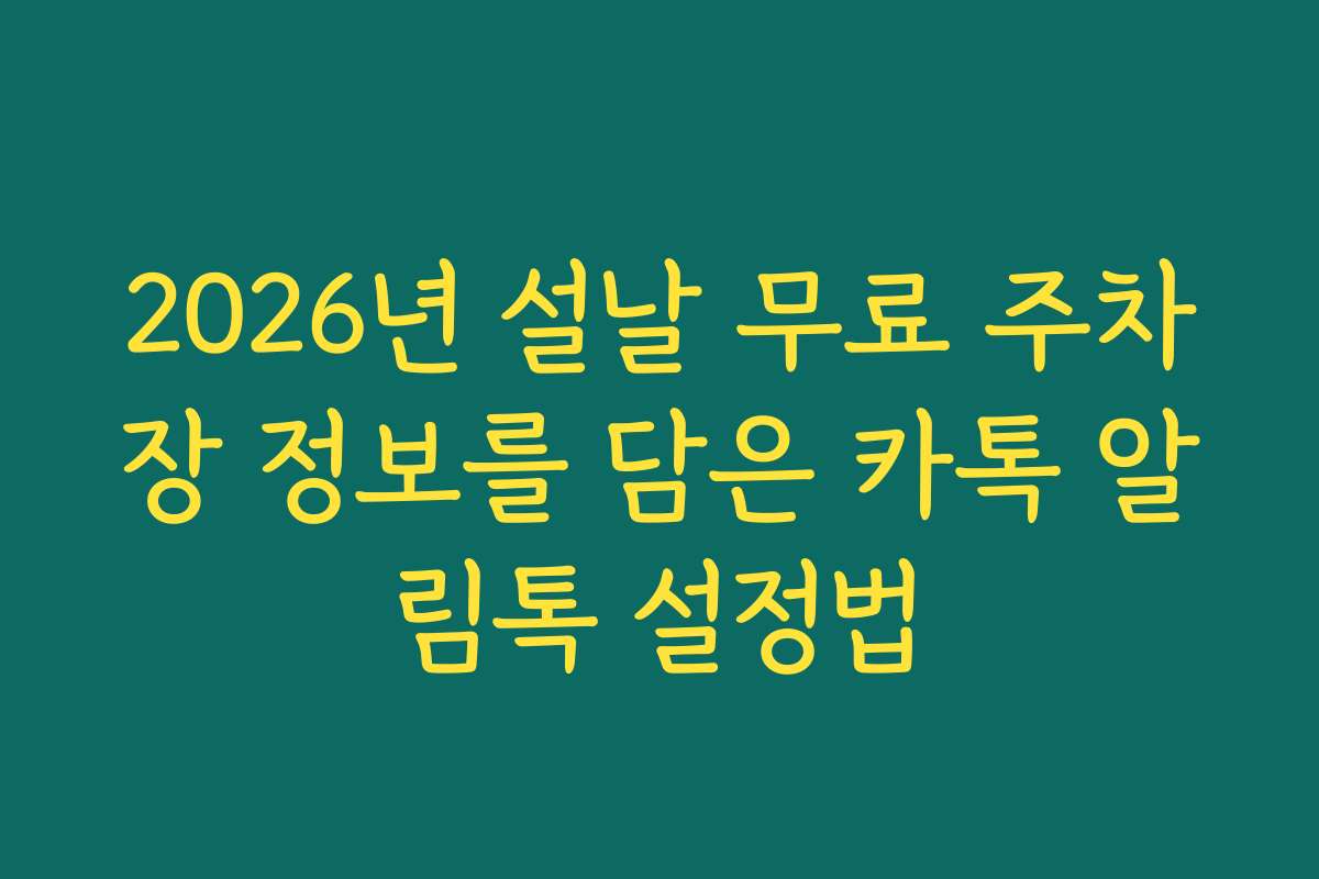 2026년 설날 무료 주차장 정보를 담은 카톡 알림톡 설정법
