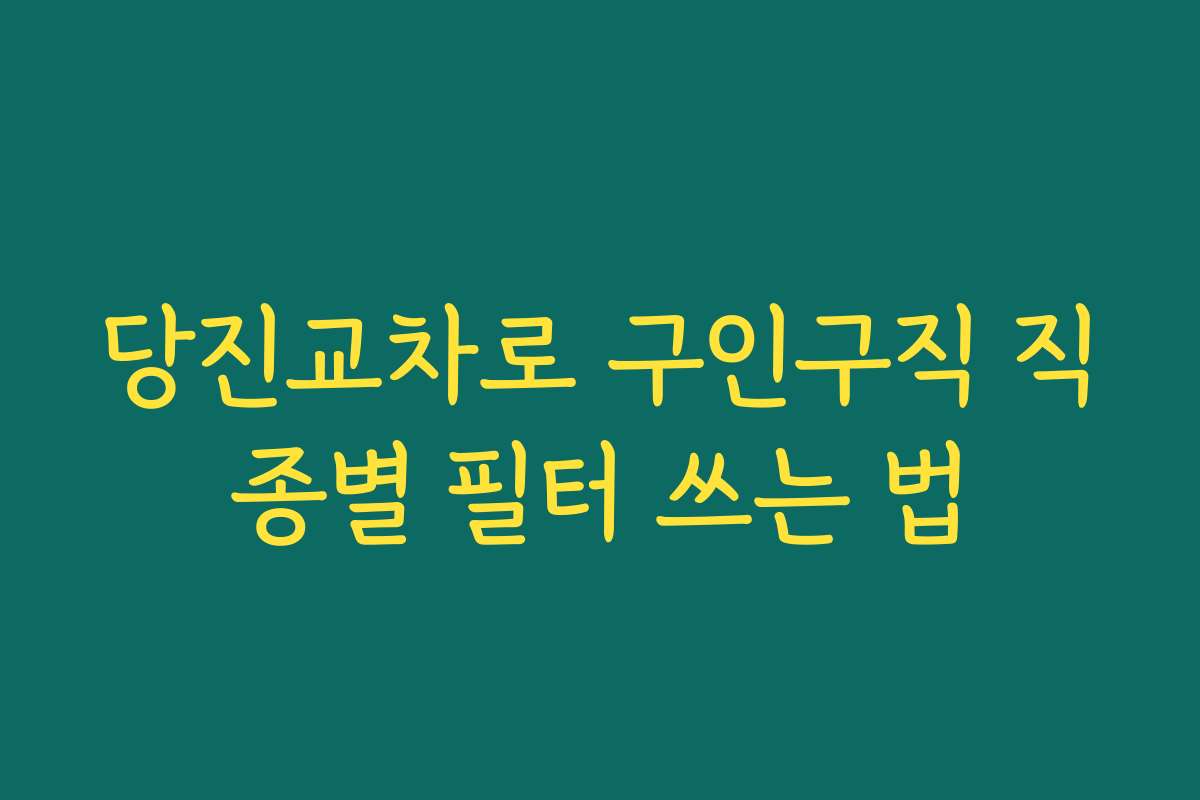 당진교차로 구인구직 직종별 필터 쓰는 법
