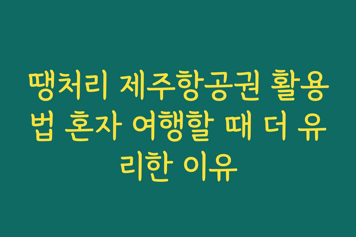 땡처리 제주항공권 활용법 혼자 여행할 때 더 유리한 이유