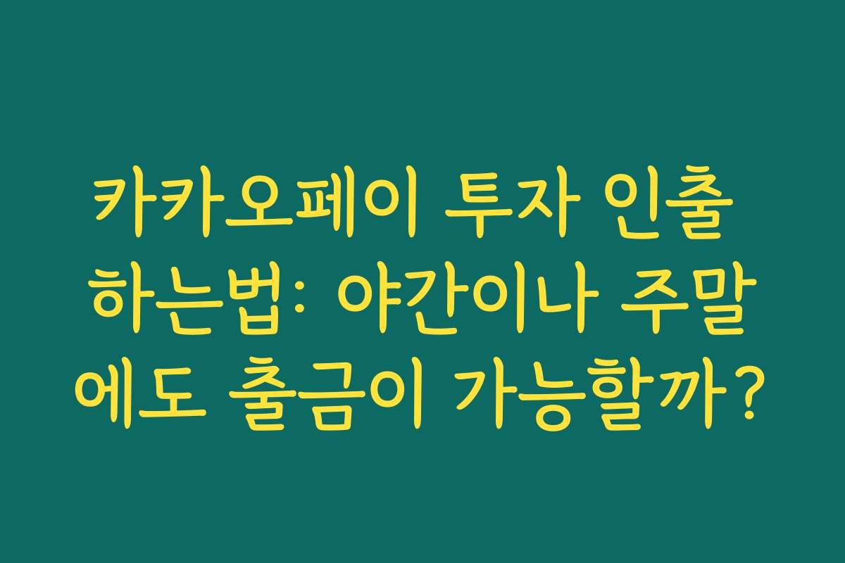 카카오페이 투자 인출 하는법: 야간이나 주말에도 출금이 가능할까?
