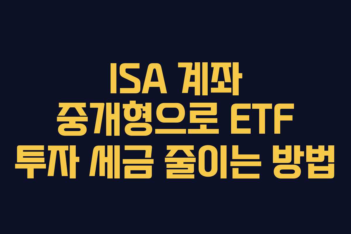 ISA 계좌 중개형으로 ETF 투자 세금 줄이는 방법