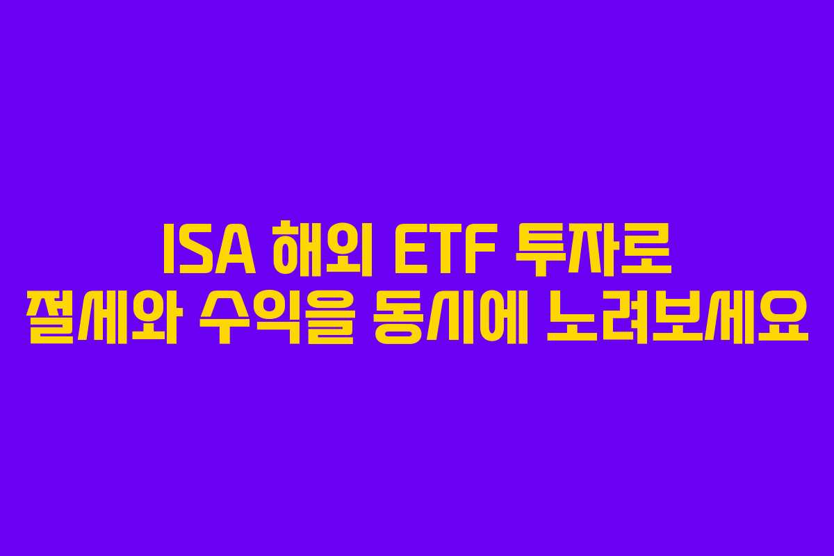 ISA 해외 ETF 투자로 절세와 수익을 동시에 노려보세요
