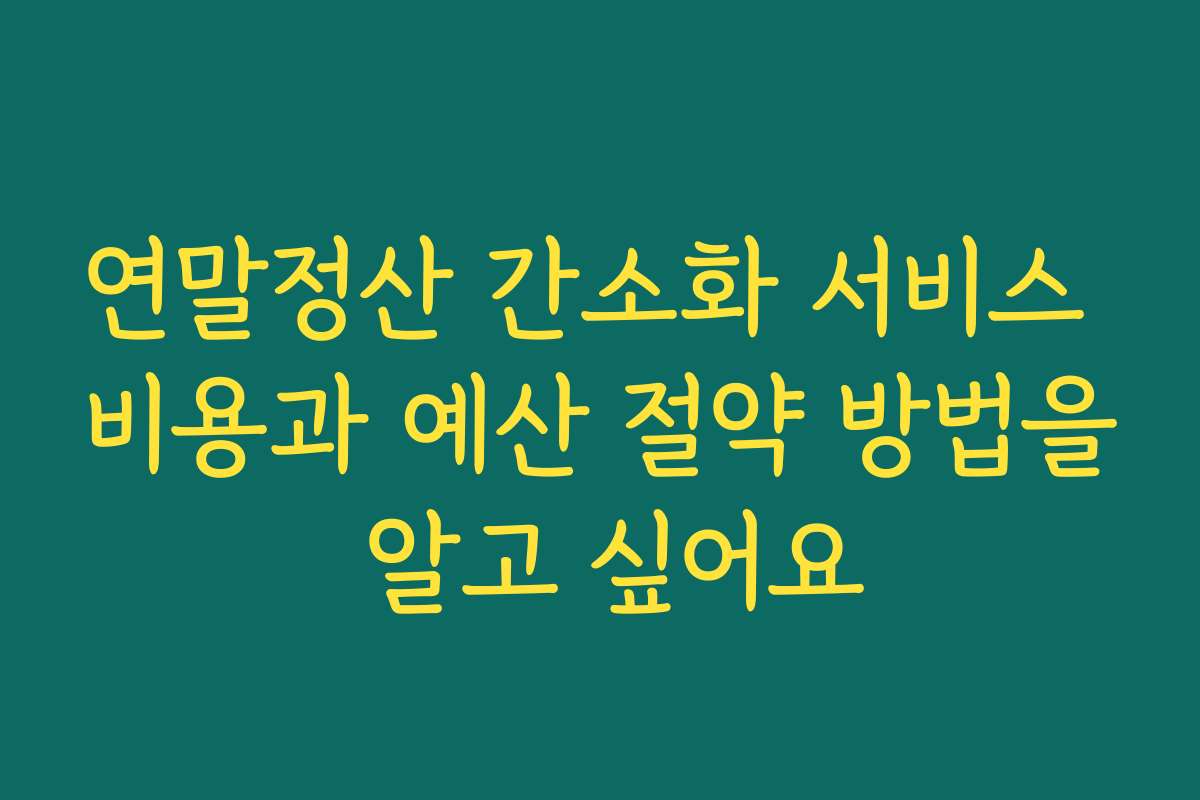 연말정산 간소화 서비스 비용과 예산 절약 방법을 알고 싶어요