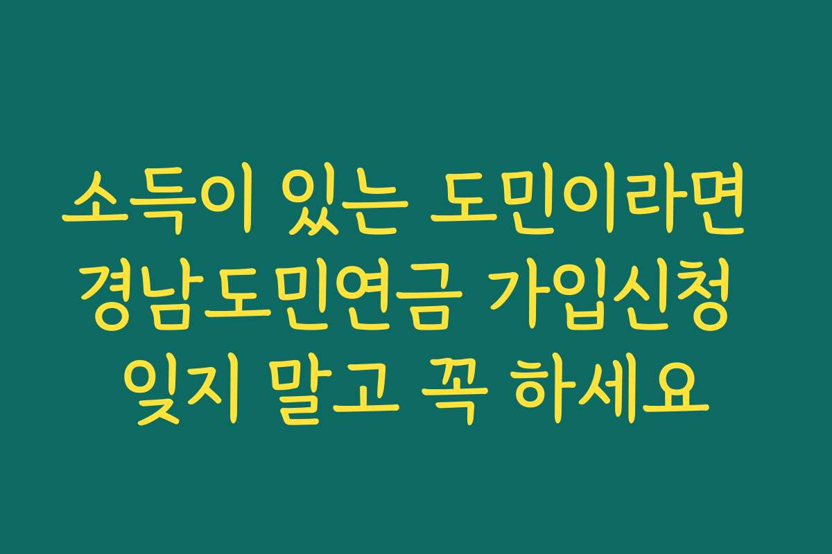 소득이 있는 도민이라면 경남도민연금 가입신청 잊지 말고 꼭 하세요