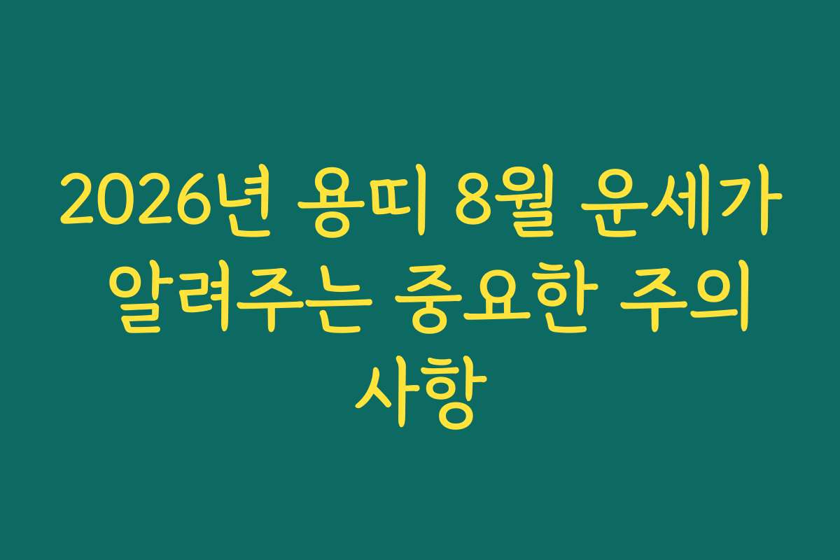 2026년 용띠 8월 운세가 알려주는 중요한 주의사항
