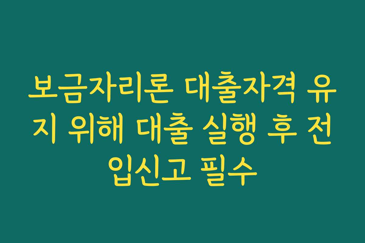 보금자리론 대출자격 유지 위해 대출 실행 후 전입신고 필수