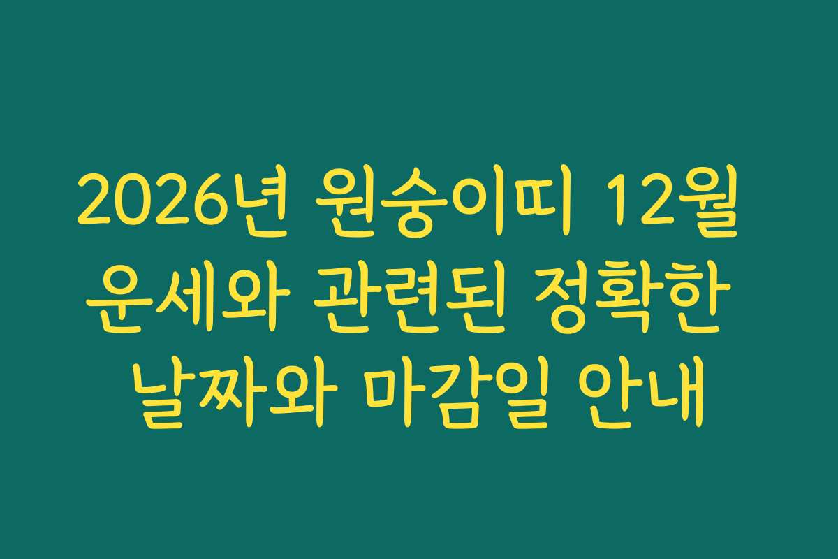 2026년 원숭이띠 12월 운세와 관련된 정확한 날짜와 마감일 안내