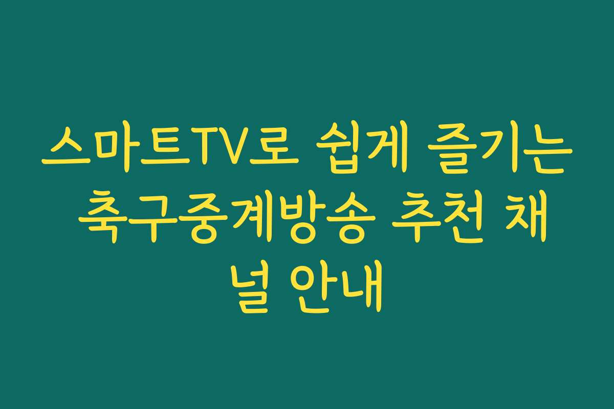 스마트TV로 쉽게 즐기는 축구중계방송 추천 채널 안내