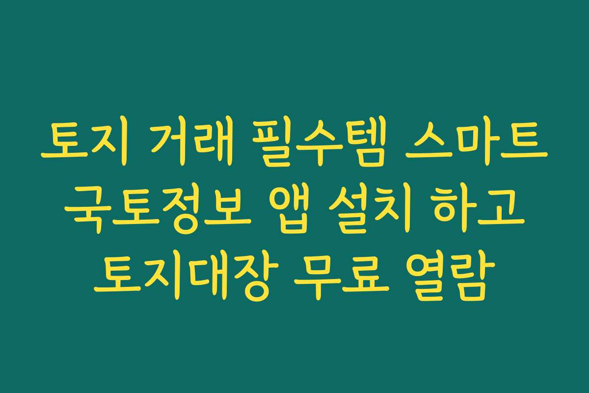 토지 거래 필수템 스마트 국토정보 앱 설치 하고 토지대장 무료 열람