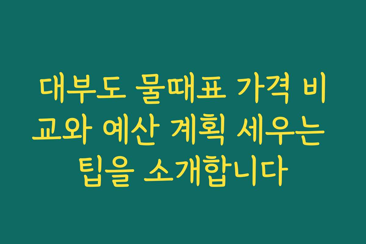 대부도 물때표 가격 비교와 예산 계획 세우는 팁을 소개합니다