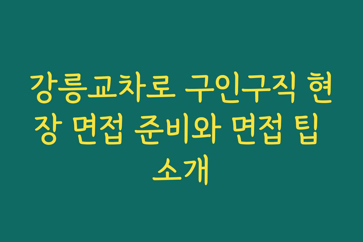 강릉교차로 구인구직 현장 면접 준비와 면접 팁 소개