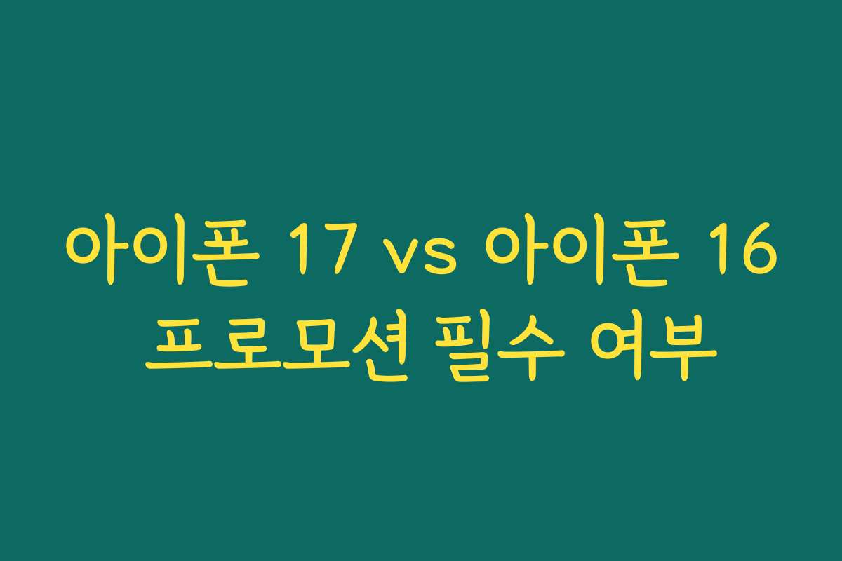 아이폰 17 vs 아이폰 16 프로모션 필수 여부