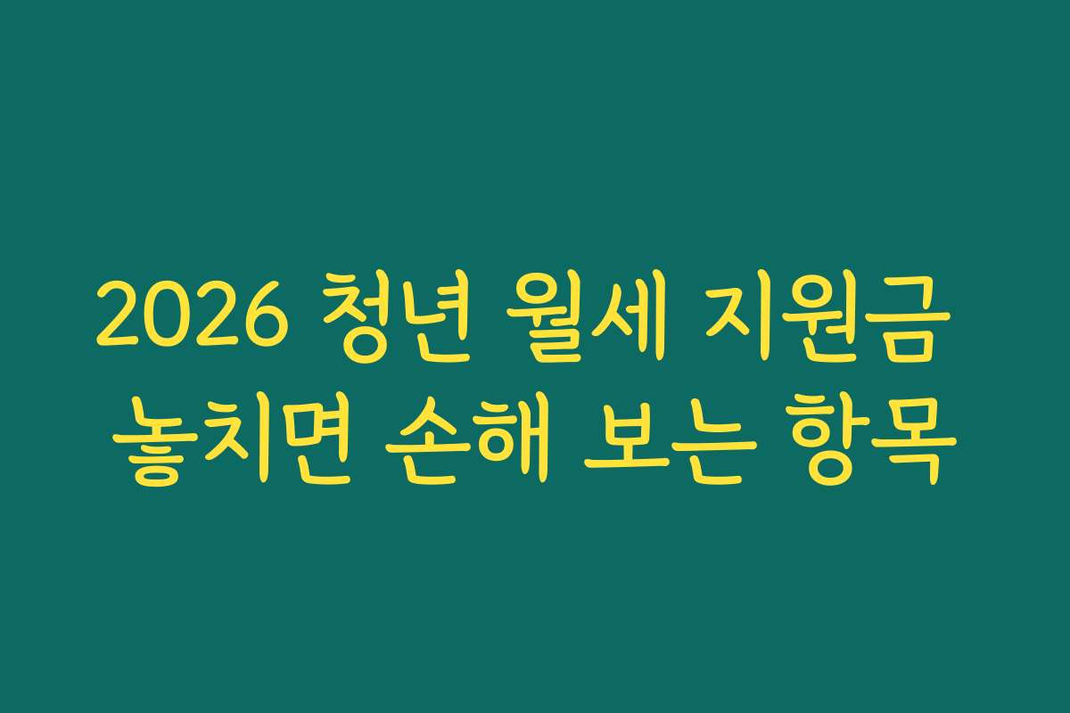2026 청년 월세 지원금 놓치면 손해 보는 항목