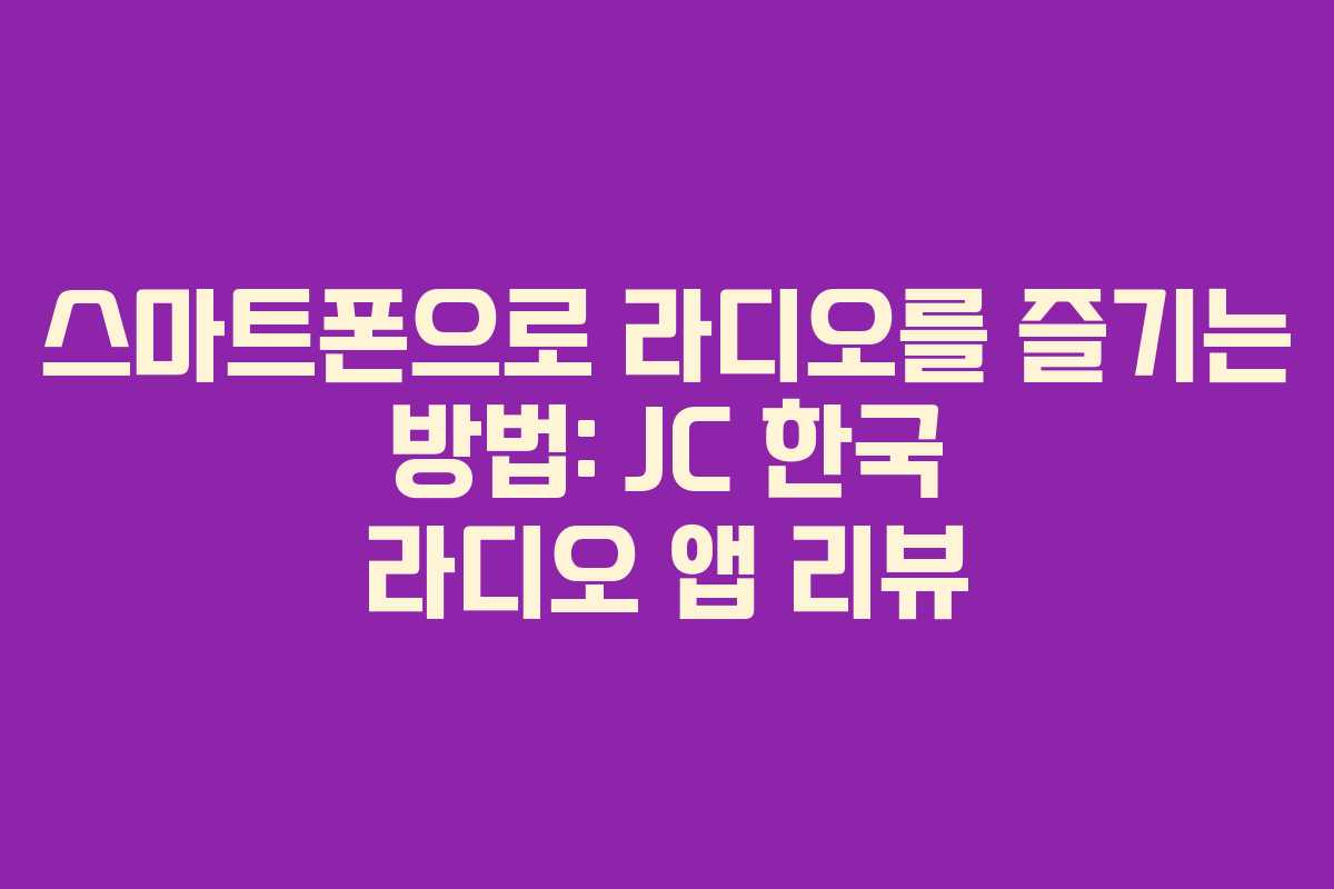 스마트폰으로 라디오를 즐기는 방법: JC 한국 라디오 앱 리뷰