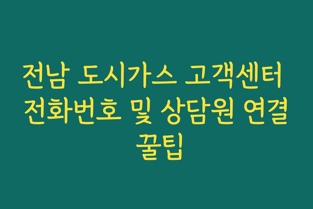 전남 도시가스 고객센터 전화번호 및 상담원 연결 꿀팁