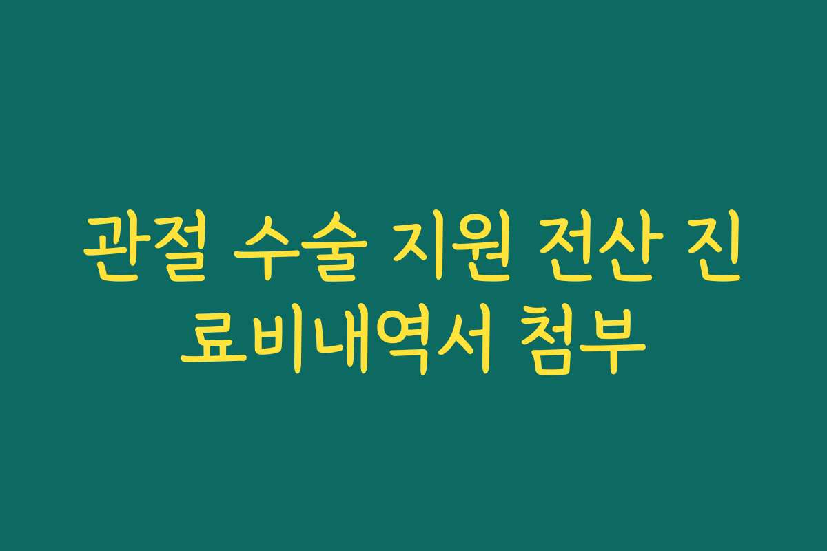 관절 수술 지원 전산 진료비내역서 첨부